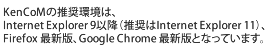 KenCoMの推奨環境は、Internet Explorer 9以降（推奨はInternet Explorer 11）、Firefox 最新版、Google Chrome 最新版となっています。